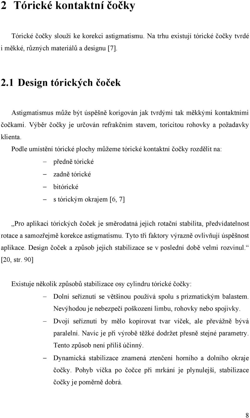 Podle umístění tórické plochy můţeme tórické kontaktní čočky rozdělit na: předně tórické zadně tórické bitórické s tórickým okrajem [6, 7] Pro aplikaci tórických čoček je směrodatná jejich rotační