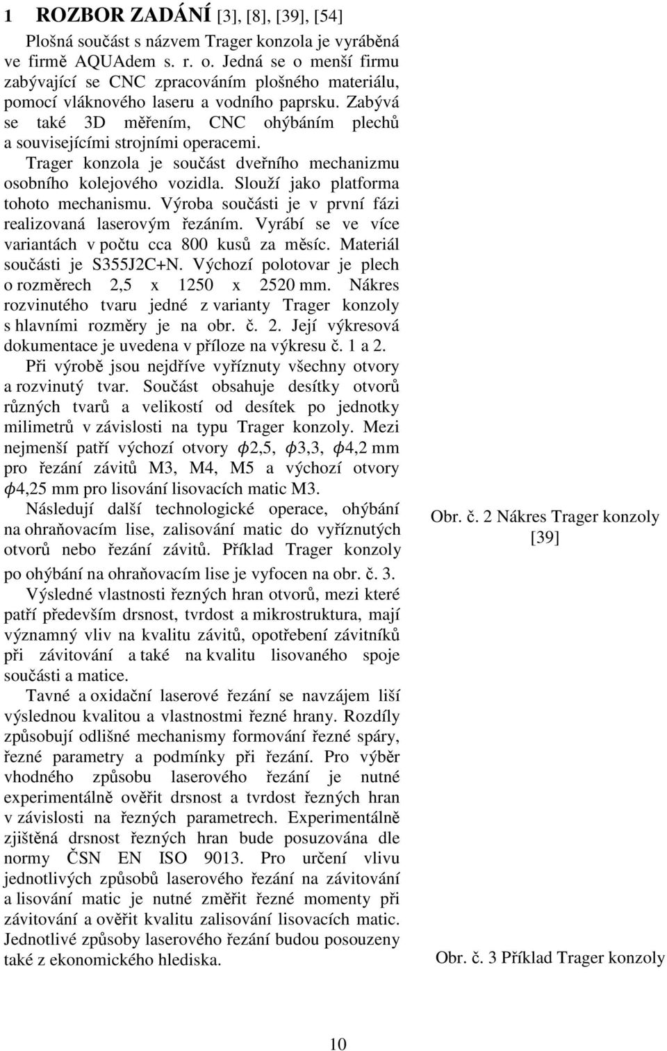 Trager konzola je součást dveřního mechanizmu osobního kolejového vozidla. Slouží jako platforma tohoto mechanismu. Výroba součásti je v první fázi realizovaná laserovým řezáním.