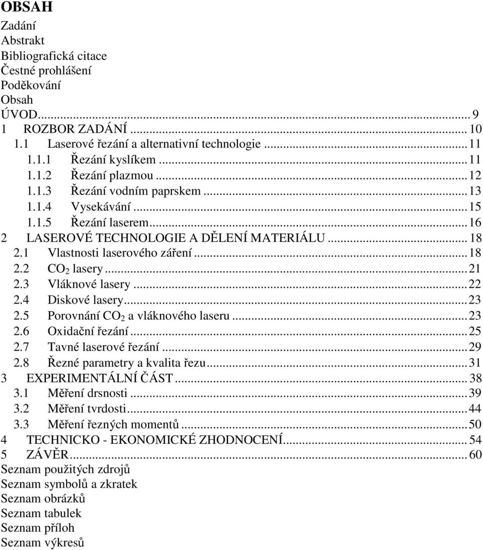 3 Vláknové lasery... 22 2.4 Diskové lasery... 23 2.5 Porovnání CO 2 a vláknového laseru... 23 2.6 Oxidační řezání... 25 2.7 Tavné laserové řezání... 29 2.8 Řezné parametry a kvalita řezu.