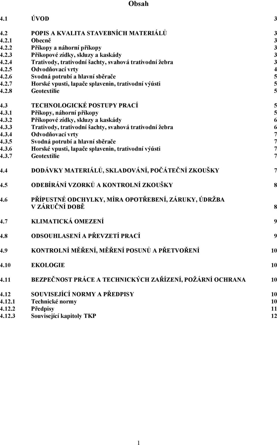 3.2 Příkopové zídky, skluzy a kaskády 6 4.3.3 Trativody, trativodní šachty, svahová trativodní žebra 6 4.3.4 Odvodňovací vrty 7 4.3.5 Svodná potrubí a hlavní sběrače 7 4.3.6 Horské vpusti, lapače splavenin, trativodní výústi 7 4.