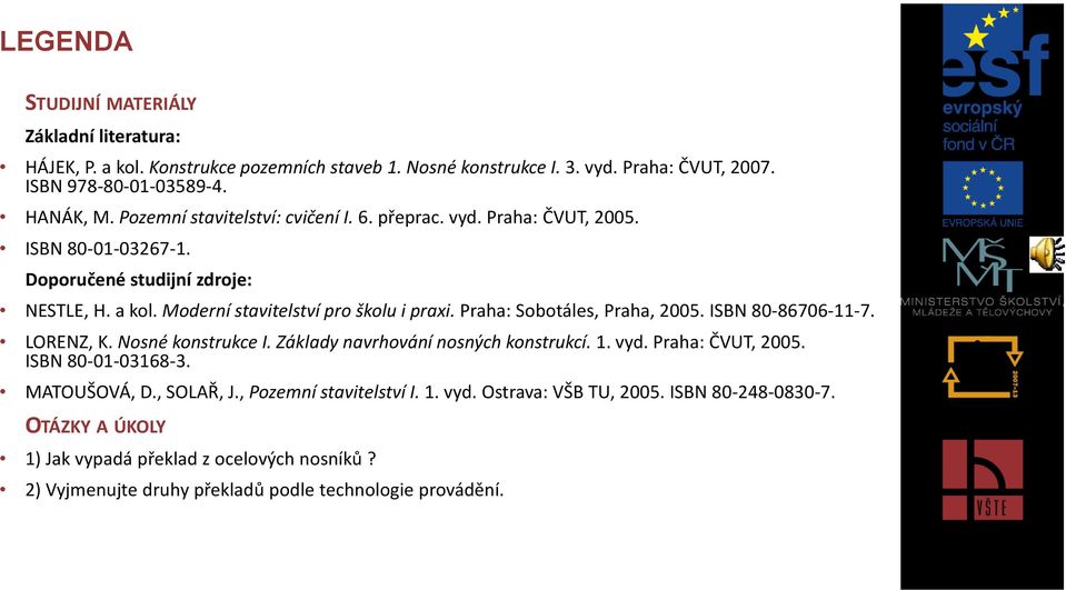 Praha: Sobotáles, Praha, 2005. ISBN 80-86706-11-7. LORENZ, K. Nosné konstrukce I. Základy navrhování nosných konstrukcí. 1. vyd. Praha: ČVUT, 2005. ISBN 80-01-03168-3. MATOUŠOVÁ, D.
