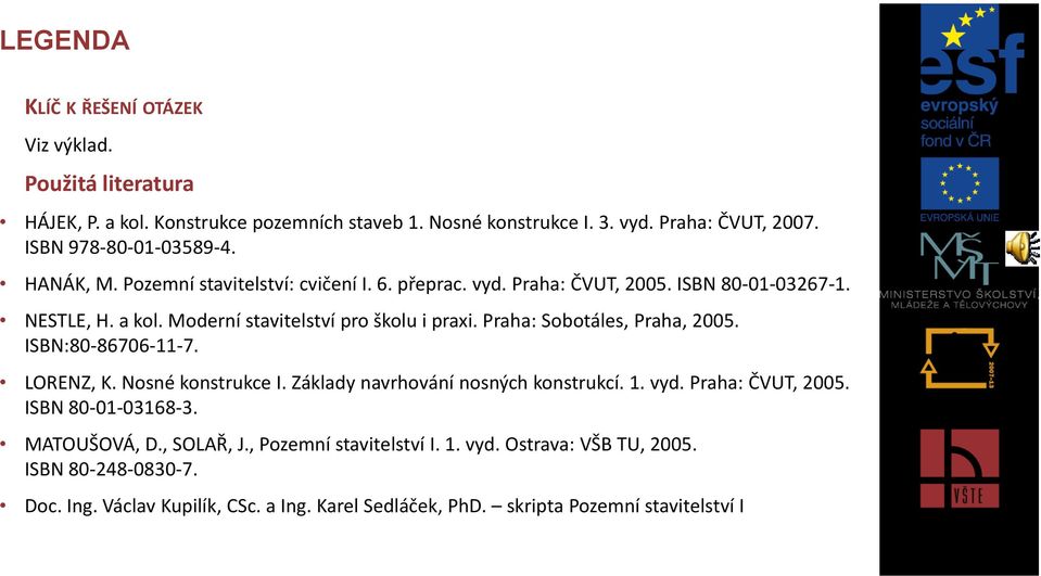 Moderní stavitelství pro školu i praxi. Praha: Sobotáles, Praha, 2005. ISBN:80-86706-11-7. LORENZ, K. Nosné konstrukce I. Základy navrhování nosných konstrukcí. 1. vyd.
