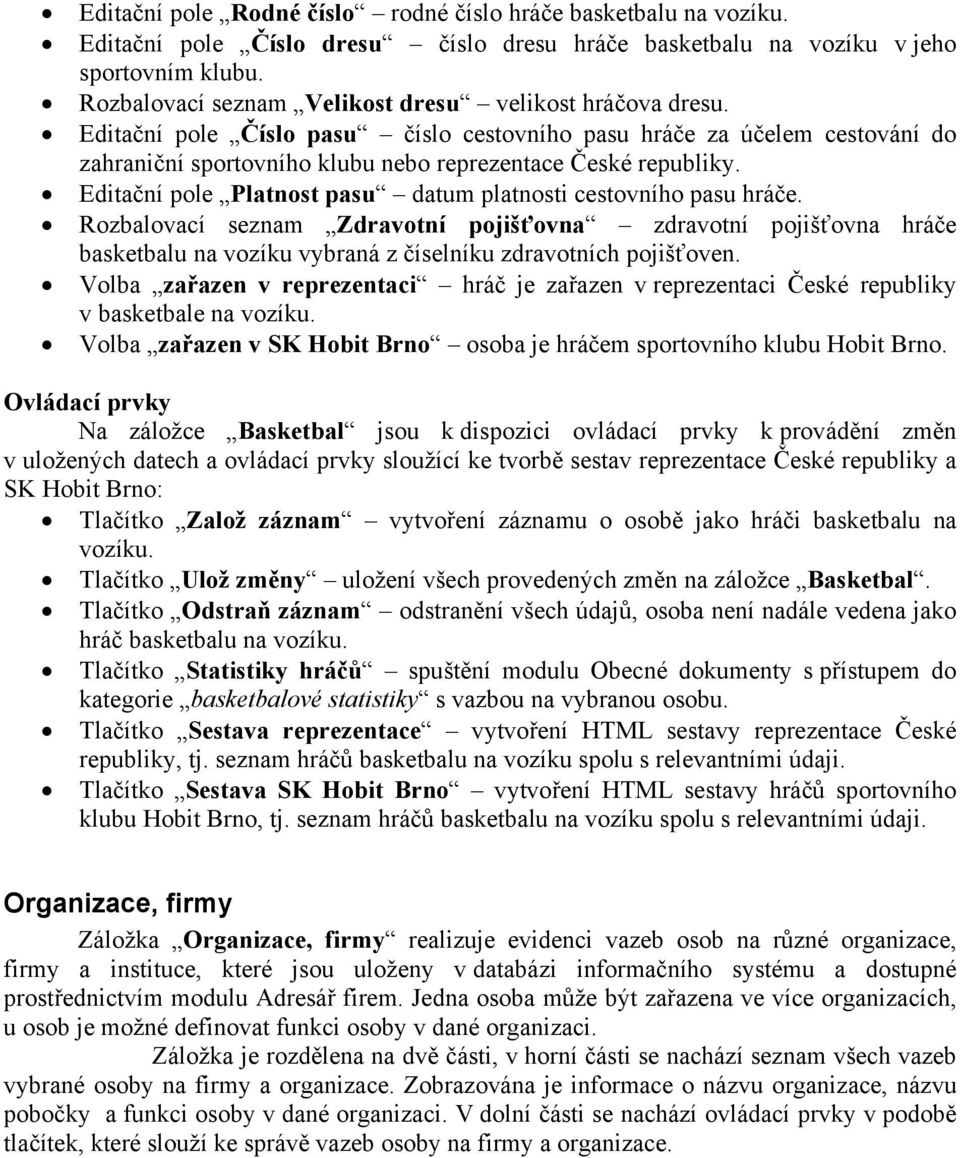 Editační pole Platnost pasu datum platnosti cestovního pasu hráče. Rozbalovací seznam Zdravotní pojišťovna zdravotní pojišťovna hráče basketbalu na vozíku vybraná z číselníku zdravotních pojišťoven.