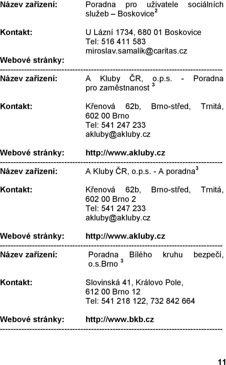 cz http://www.akluby.cz Název zařízení: A Kluby ČR, o.p.s. - A poradna 3 Křenová 62b, Brno-střed, Trnitá, 602 00 Brno 2 Tel: 541 247 233 akluby@akluby.