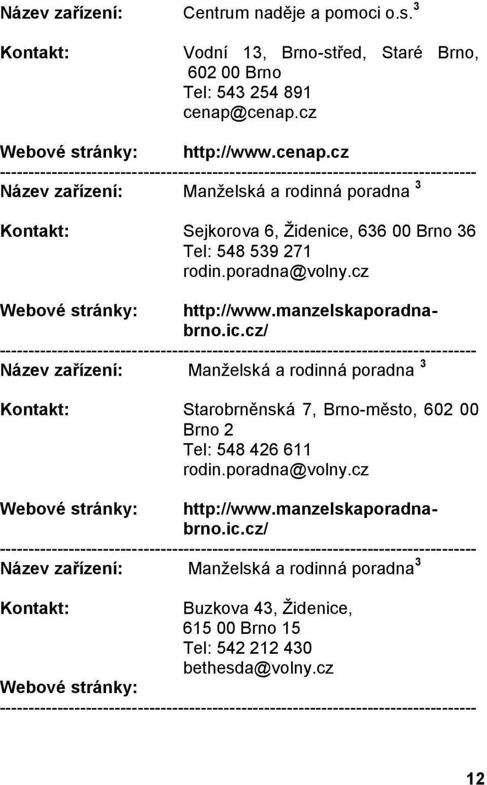 poradna@volny.cz Starobrněnská 7, Brno-město, 602 00 Brno 2 Tel: 548 426 611 rodin.poradna@volny.cz http://www.manzelskaporadnabrno.ic.