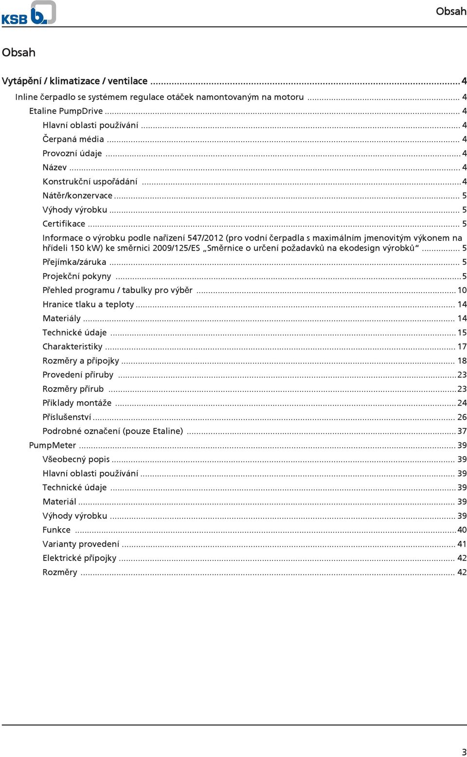 .. 5 Informace o výrobku podle nařízení 547/2012 (pro vodní čerpadla s maximálním jmenovitým výkonem na hřídeli 150 kw) ke směrnici 2009/125/ES Směrnice o určení požadavků na ekodesign výrobků.