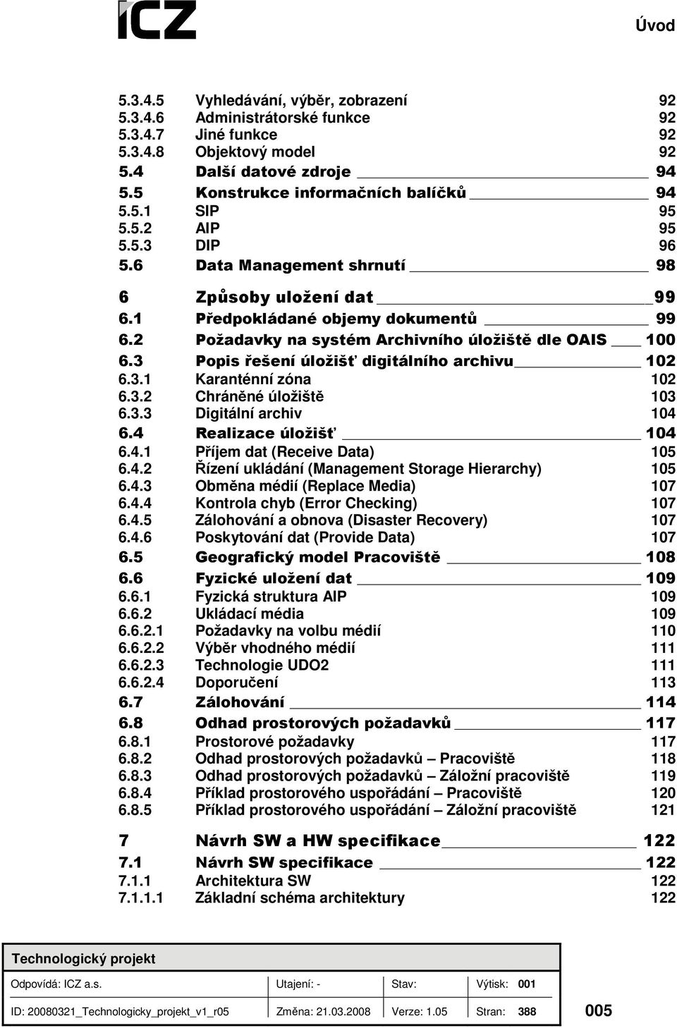 3 Popis řešení úložišť digitálního archivu 102 6.3.1 Karanténní zóna 102 6.3.2 Chráněné úložiště 103 6.3.3 Digitální archiv 104 6.4 Realizace úložišť 104 6.4.1 Příjem dat (Receive Data) 105 6.4.2 Řízení ukládání (Management Storage Hierarchy) 105 6.