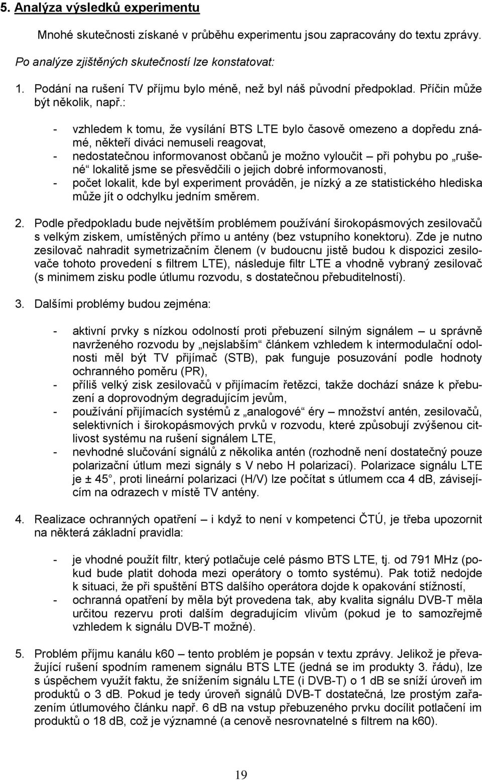 : - vzhledem k tomu, že vysílání BTS LTE bylo časově omezeno a dopředu známé, někteří diváci nemuseli reagovat, - nedostatečnou informovanost občanů je možno vyloučit při pohybu po rušené lokalitě