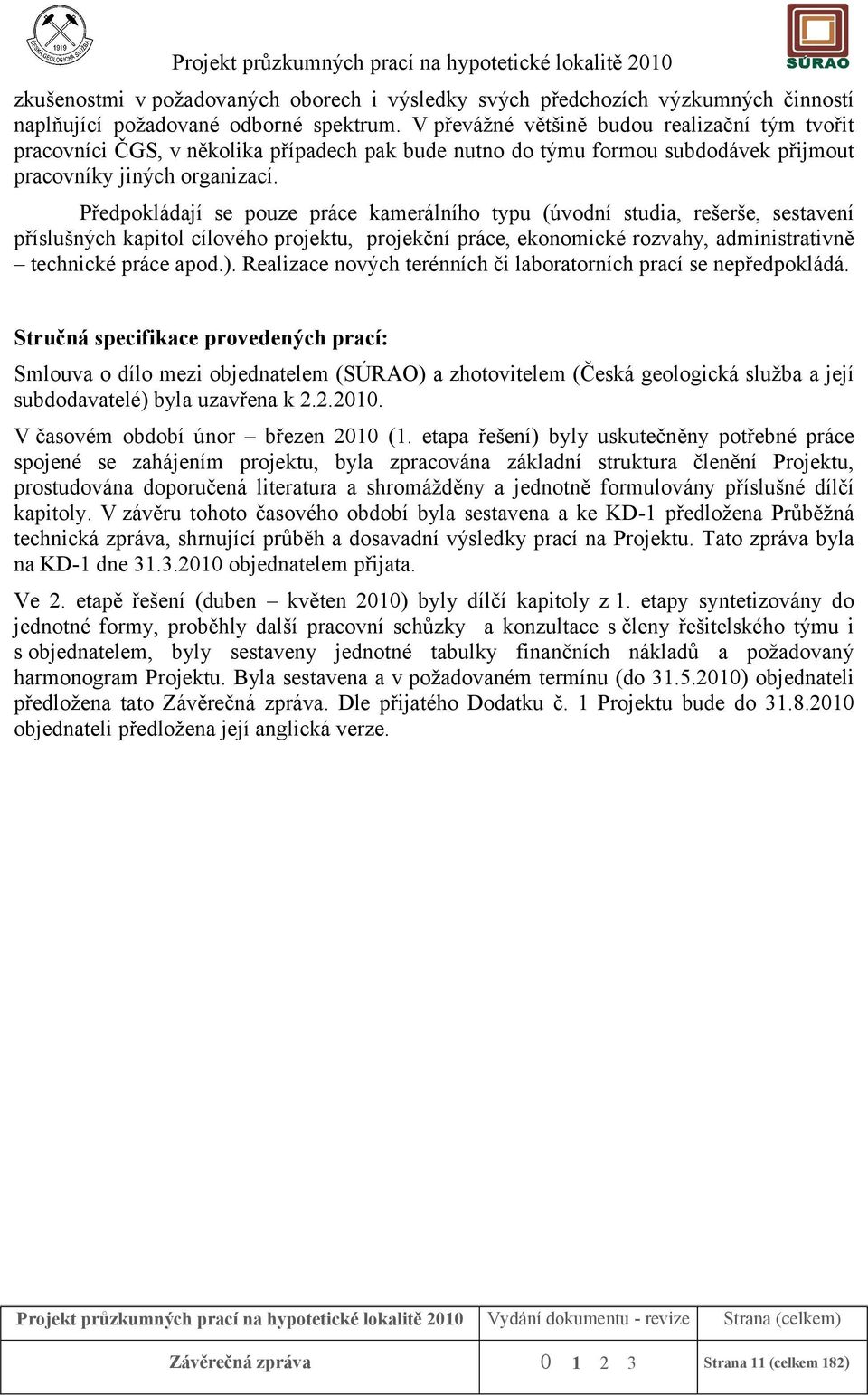 Předpokládají se pouze práce kamerálního typu (úvodní studia, rešerše, sestavení příslušných kapitol cílového projektu, projekční práce, ekonomické rozvahy, administrativně technické práce apod.).