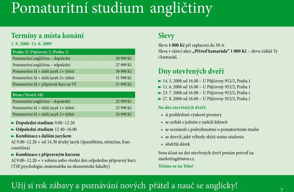 přípravný kurz na VŠ Brno (Veveří 10) Pomaturitní angličtina dopolední Pomaturitní AJ + další jazyk 1 týdně Pomaturitní AJ + další jazyk 2 týdně 29 999 Kč 27 999 Kč 30 998 Kč 31 998 Kč 31 998 Kč 23