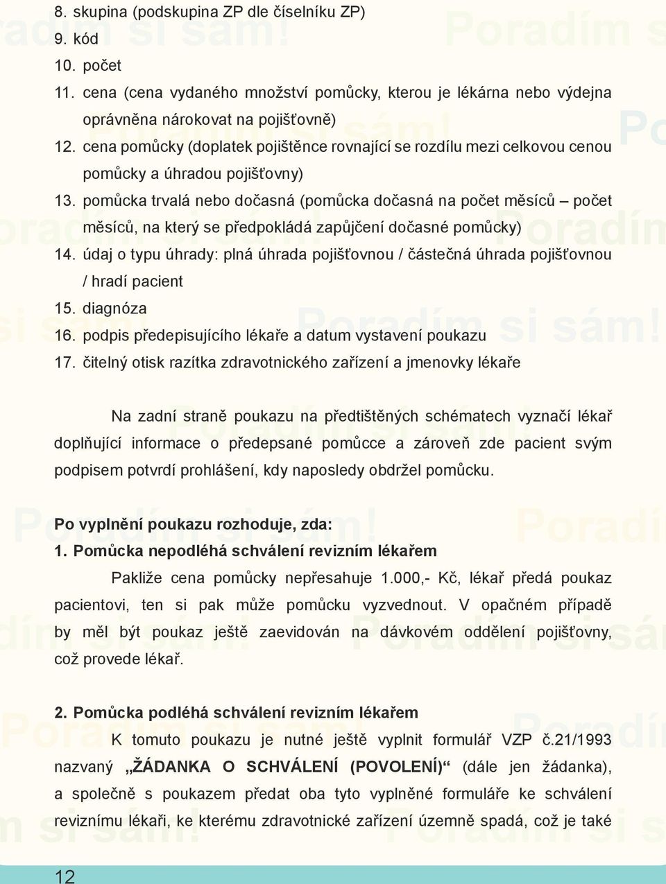 cena pomůcky (doplatek pojištěnce rovnající se rozdílu mezi celkovou cenou pomůcky a úhradou pojišťovny) 13.