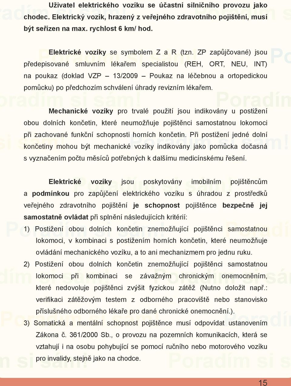 ZP zapůjčované) jsou předepisované smluvním lékařem specialistou (REH, ORT, NEU, INT) na poukaz (doklad VZP 13/2009 ukaz na léčebnou a ortopedickou pomůcku) po předchozím schválení úhrady revizním