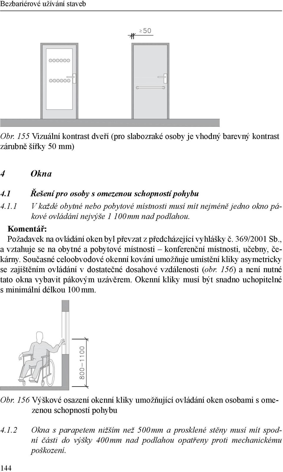 Současné celoobvodové okenní kování umožňuje umístění kliky asymetricky se zajištěním ovládání v dostatečné dosahové vzdálenosti (obr. 156) a není nutné tato okna vybavit pákovým uzávěrem.