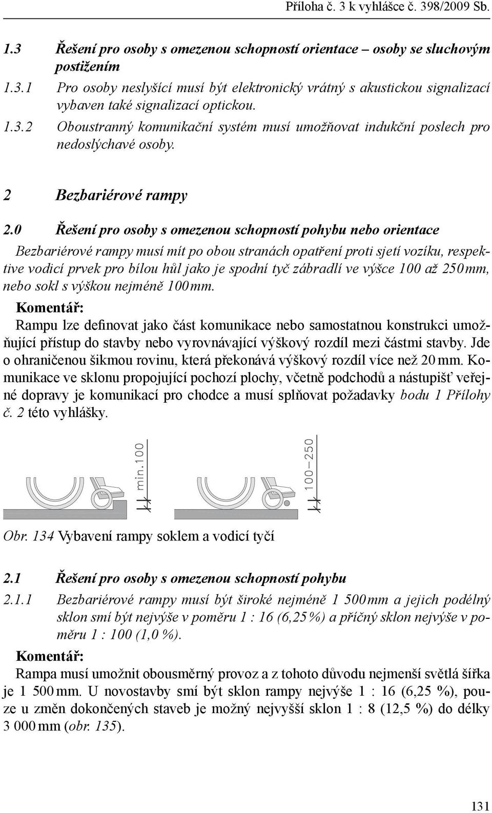 0 Řešení pro osoby s omezenou schopností pohybu nebo orientace Bezbariérové rampy musí mít po obou stranách opatření proti sjetí vozíku, respektive vodicí prvek pro bílou hůl jako je spodní tyč