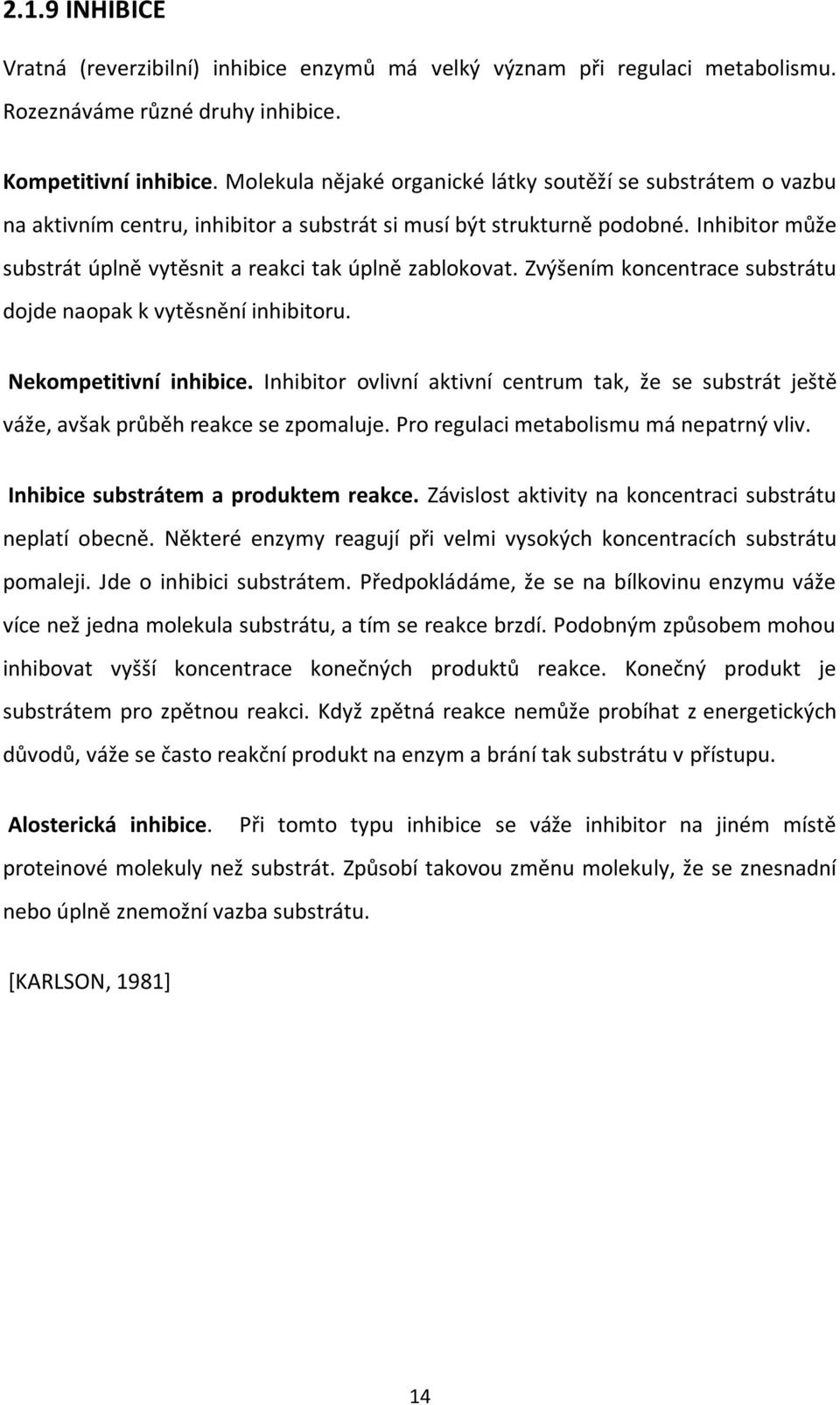 Inhibitor může substrát úplně vytěsnit a reakci tak úplně zablokovat. Zvýšením koncentrace substrátu dojde naopak k vytěsnění inhibitoru. Nekompetitivní inhibice.