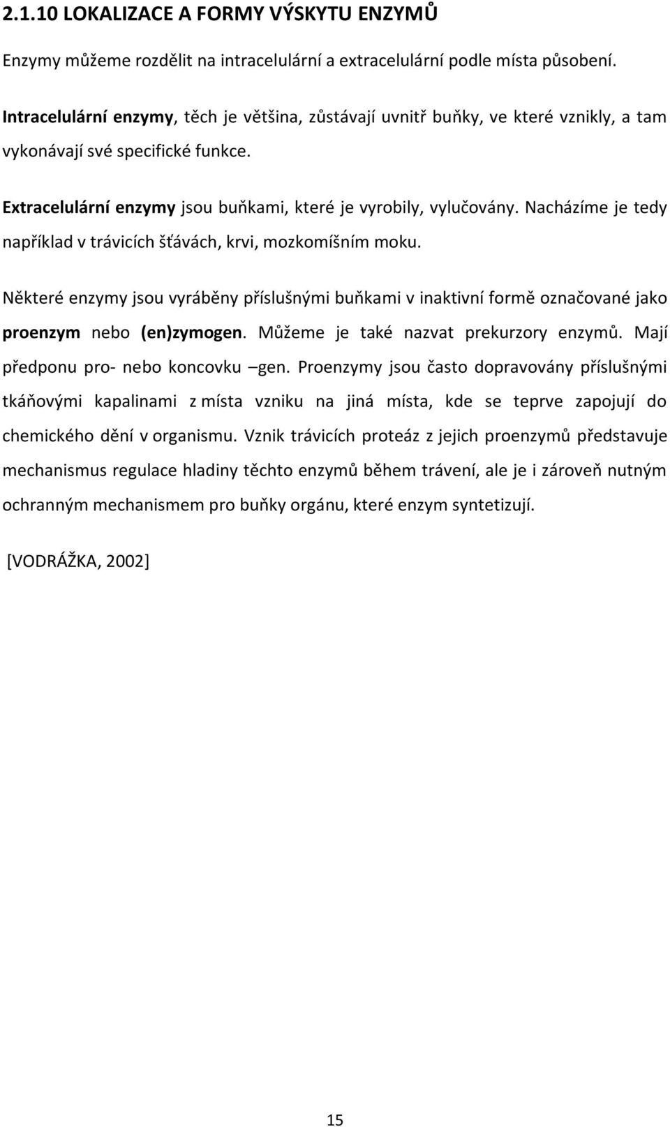 Nacházíme je tedy například v trávicích šťávách, krvi, mozkomíšním moku. Některé enzymy jsou vyráběny příslušnými buňkami v inaktivní formě označované jako proenzym nebo (en)zymogen.