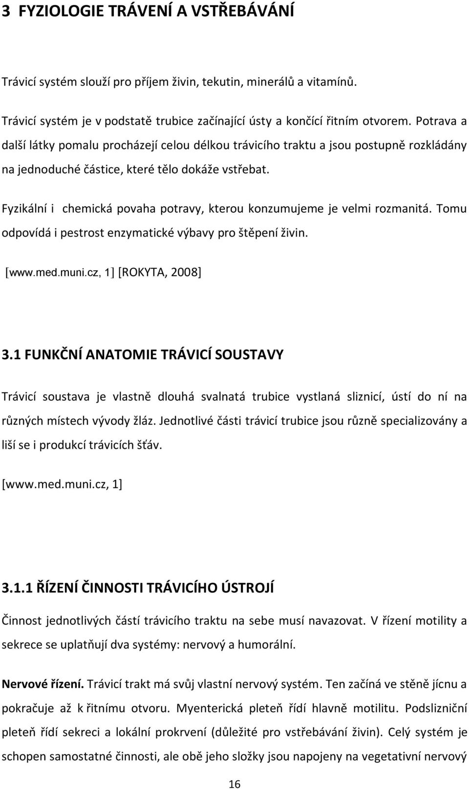 Fyzikální i chemická povaha potravy, kterou konzumujeme je velmi rozmanitá. Tomu odpovídá i pestrost enzymatické výbavy pro štěpení živin. [www.med.muni.cz, 1] [ROKYTA, 2008] 3.