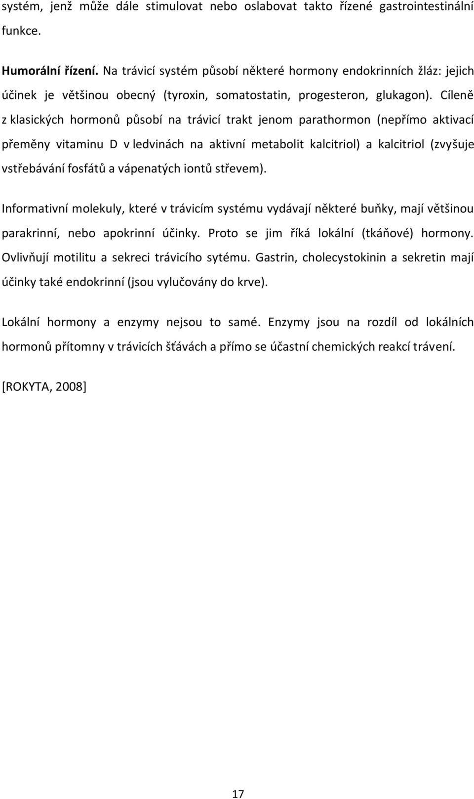 Cíleně z klasických hormonů působí na trávicí trakt jenom parathormon (nepřímo aktivací přeměny vitaminu D v ledvinách na aktivní metabolit kalcitriol) a kalcitriol (zvyšuje vstřebávání fosfátů a
