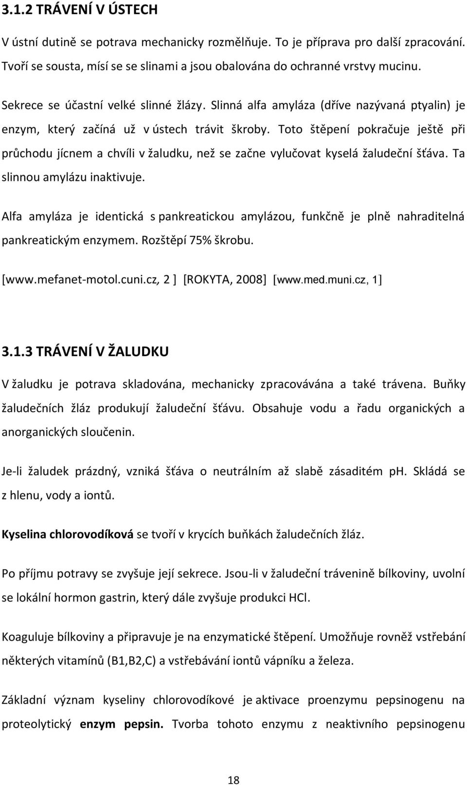Toto štěpení pokračuje ještě při průchodu jícnem a chvíli v žaludku, než se začne vylučovat kyselá žaludeční šťáva. Ta slinnou amylázu inaktivuje.