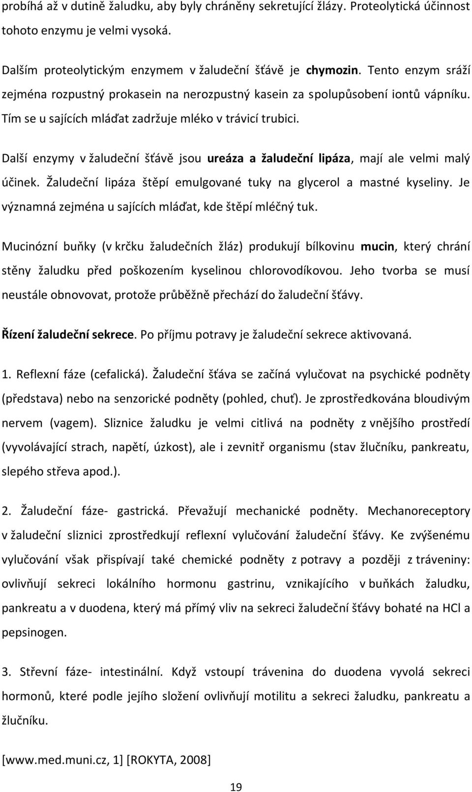 Další enzymy v žaludeční šťávě jsou ureáza a žaludeční lipáza, mají ale velmi malý účinek. Žaludeční lipáza štěpí emulgované tuky na glycerol a mastné kyseliny.