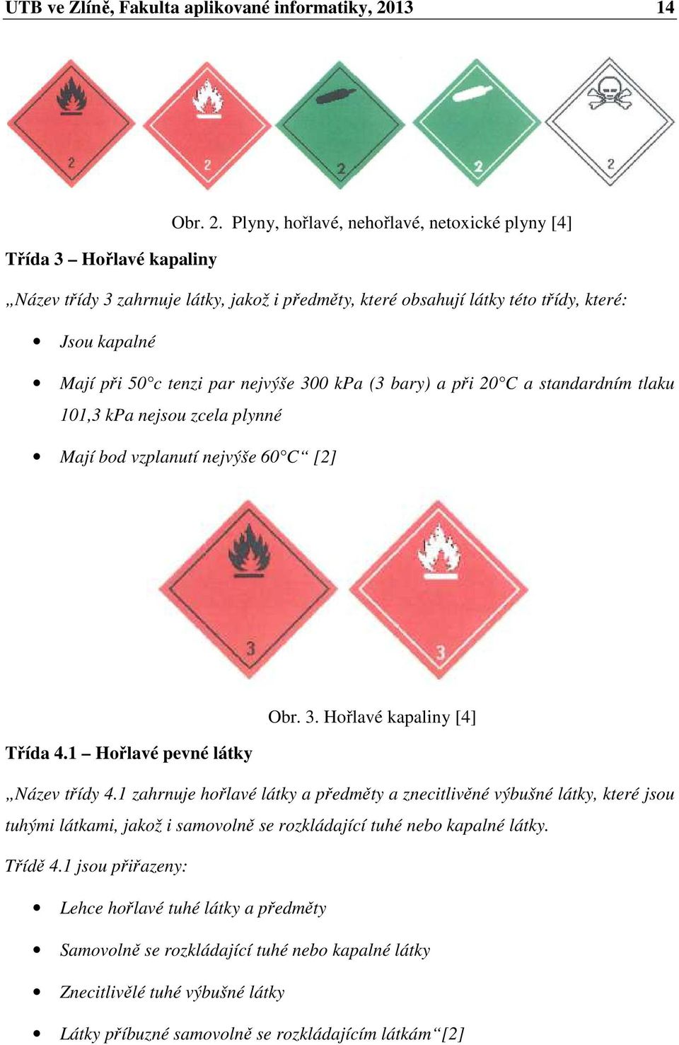 Plyny, hořlavé, nehořlavé, netoxické plyny [4] Třída 3 Hořlavé kapaliny Název třídy 3 zahrnuje látky, jakož i předměty, které obsahují látky této třídy, které: Jsou kapalné Mají při 50 c tenzi par