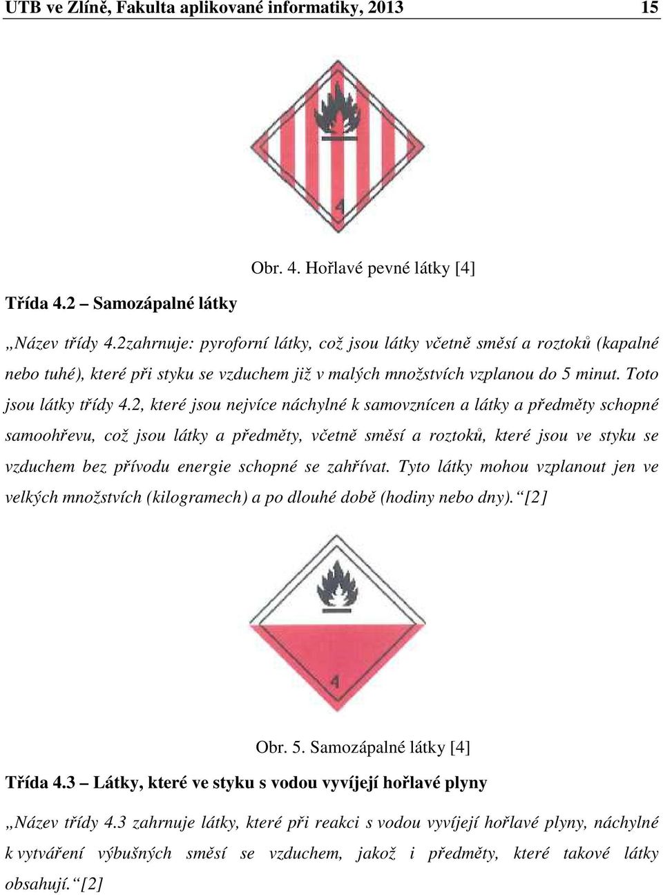 2, které jsou nejvíce náchylné k samovznícen a látky a předměty schopné samoohřevu, což jsou látky a předměty, včetně směsí a roztoků, které jsou ve styku se vzduchem bez přívodu energie schopné se