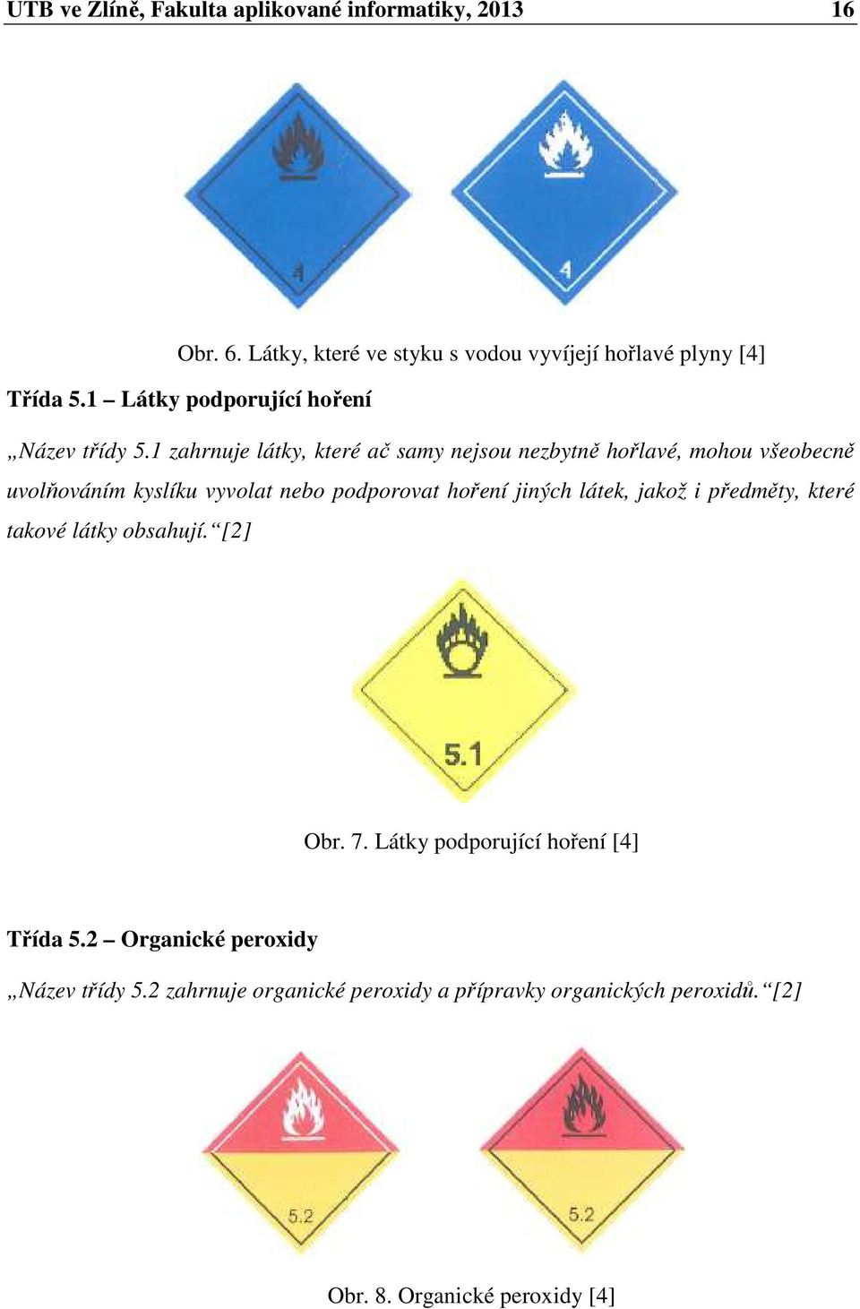 1 zahrnuje látky, které ač samy nejsou nezbytně hořlavé, mohou všeobecně uvolňováním kyslíku vyvolat nebo podporovat hoření jiných