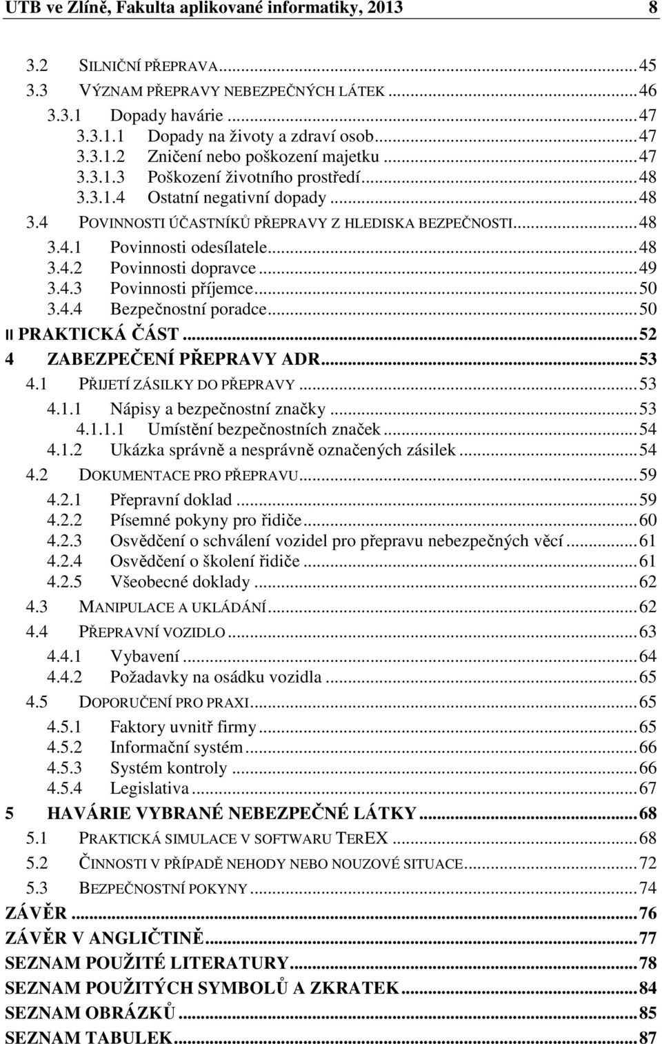 .. 49 3.4.3 Povinnosti příjemce... 50 3.4.4 Bezpečnostní poradce... 50 II PRAKTICKÁ ČÁST... 52 4 ZABEZPEČENÍ PŘEPRAVY ADR... 53 4.1 PŘIJETÍ ZÁSILKY DO PŘEPRAVY... 53 4.1.1 Nápisy a bezpečnostní značky.