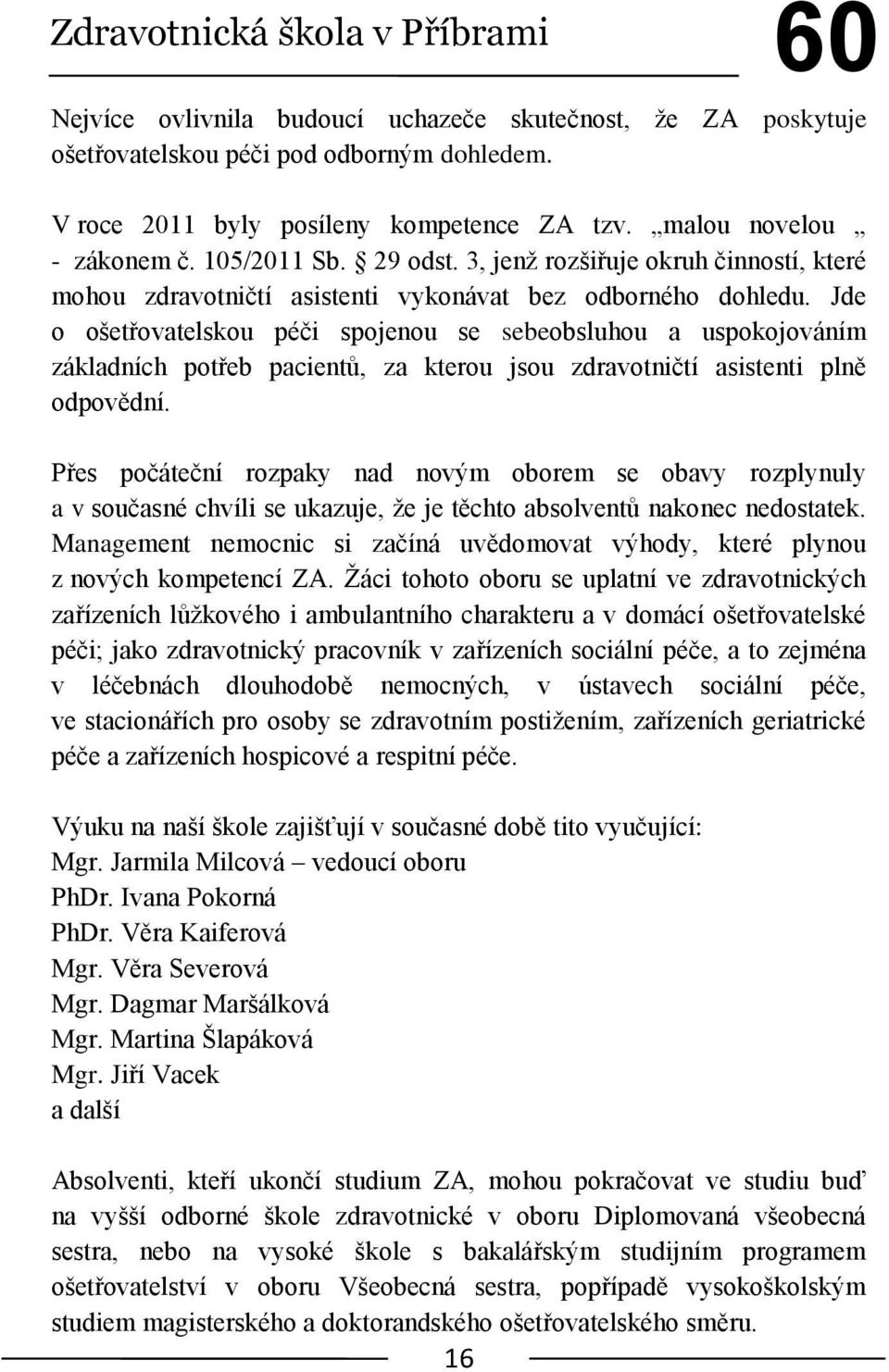 Jde o ošetřovatelskou péči spojenou se sebeobsluhou a uspokojováním základních potřeb pacientů, za kterou jsou zdravotničtí asistenti plně odpovědní.
