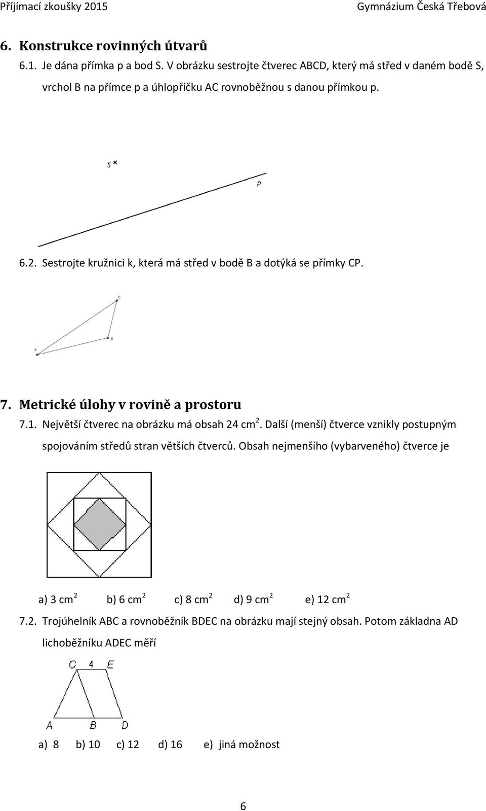 . Sestrojte kružnici k, která má střed v bodě B a dotýká se přímky CP. 7. Metrické úlohy v rovině a prostoru 7.1. Největší čtverec na obrázku má obsah cm.