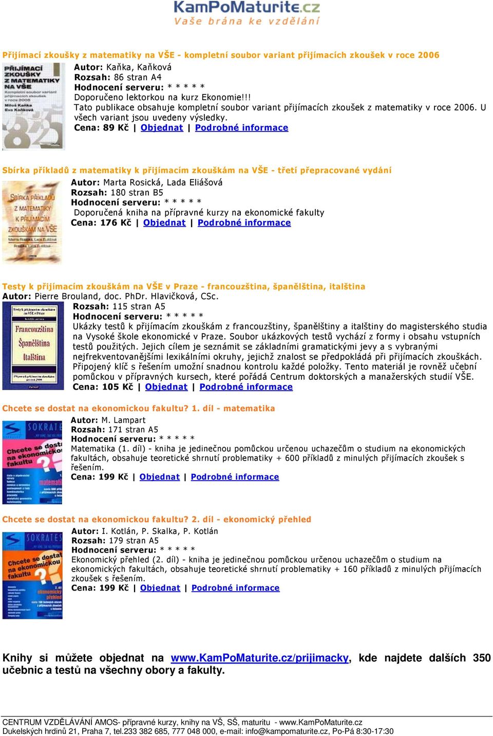 Cena: 89 Kč Objednat Podrobné informace Sbírka příkladů z matematiky k přijímacím zkouškám na VŠE - třetí přepracované vydání Autor: Marta Rosická, Lada Eliášová Rozsah: 180 stran B5 Doporučená kniha