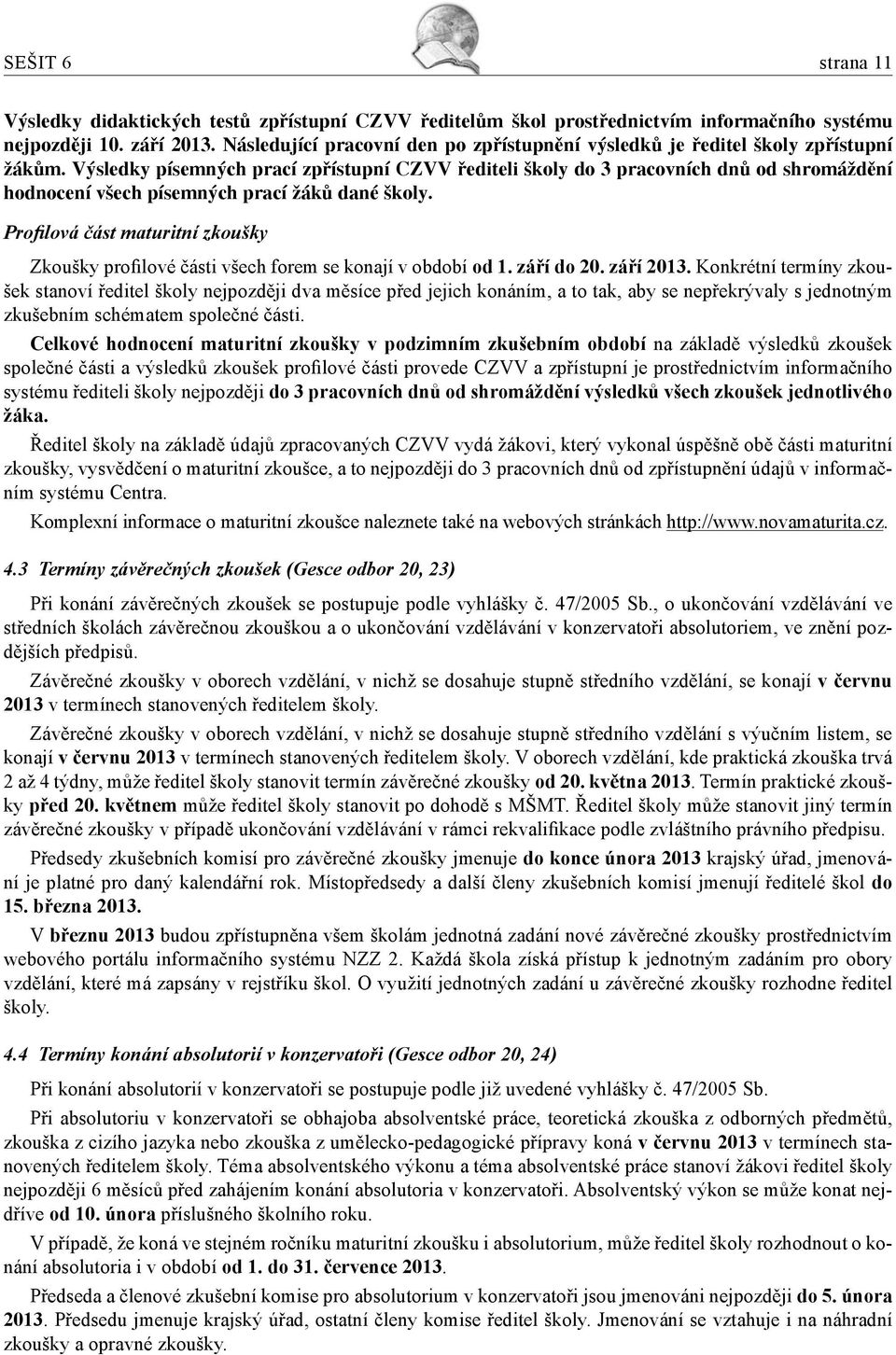 Výsledky písemných prací zpřístupní CZVV řediteli školy do 3 pracovních dnů od shromáždění hodnocení všech písemných prací žáků dané školy.