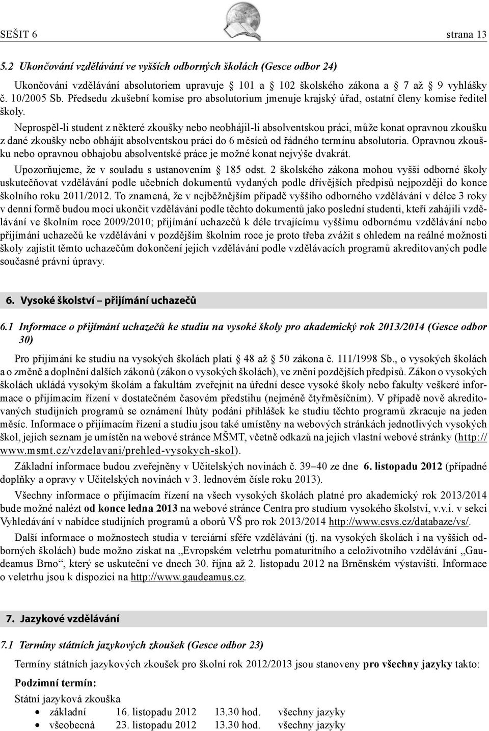Neprospěl-li student z některé zkoušky nebo neobhájil-li absolventskou práci, může konat opravnou zkoušku z dané zkoušky nebo obhájit absolventskou práci do 6 měsíců od řádného termínu absolutoria.