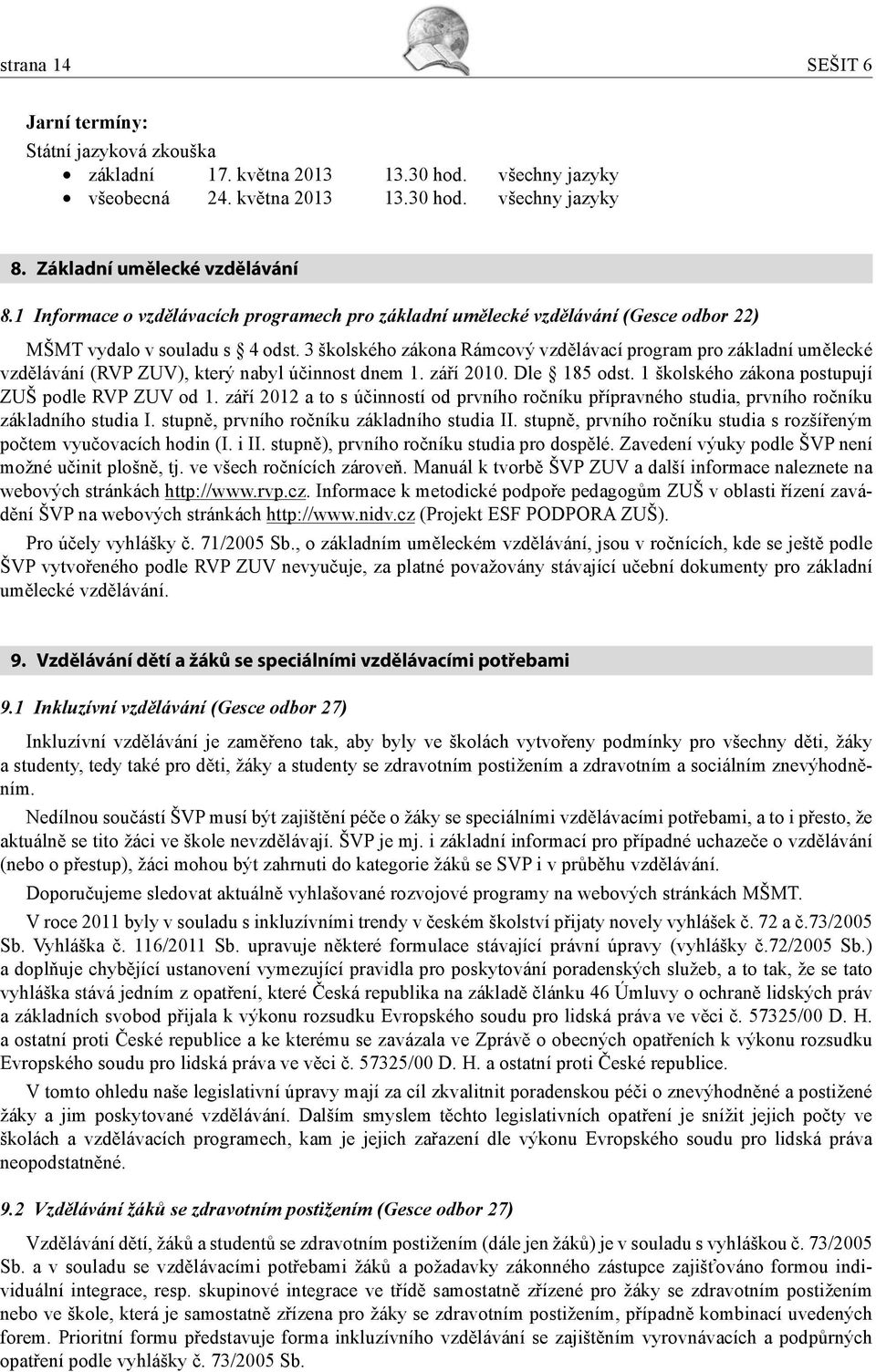3 školského zákona Rámcový vzdělávací program pro základní umělecké vzdělávání (RVP ZUV), který nabyl účinnost dnem 1. září 2010. Dle 185 odst. 1 školského zákona postupují ZUŠ podle RVP ZUV od 1.