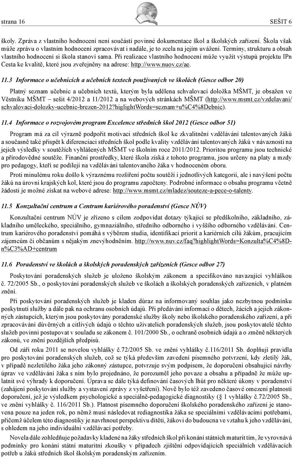 Při realizace vlastního hodnocení může využít výstupů projektu IPn Cesta ke kvalitě, které jsou zveřejněny na adrese: http://www.nuov.cz/ae. 11.