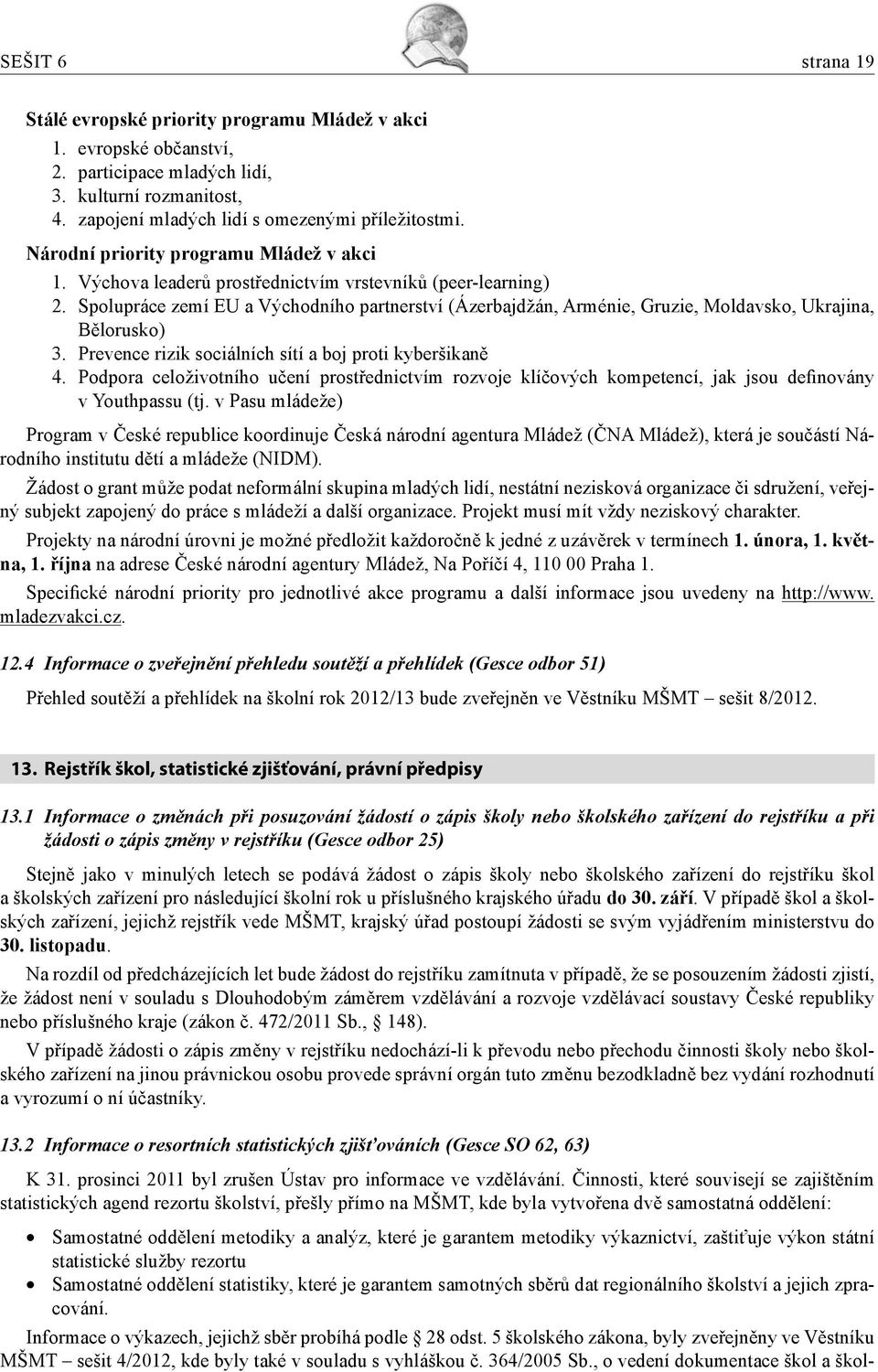 Spolupráce zemí EU a Východního partnerství (Ázerbajdžán, Arménie, Gruzie, Moldavsko, Ukrajina, Bělorusko) 3. Prevence rizik sociálních sítí a boj proti kyberšikaně 4.