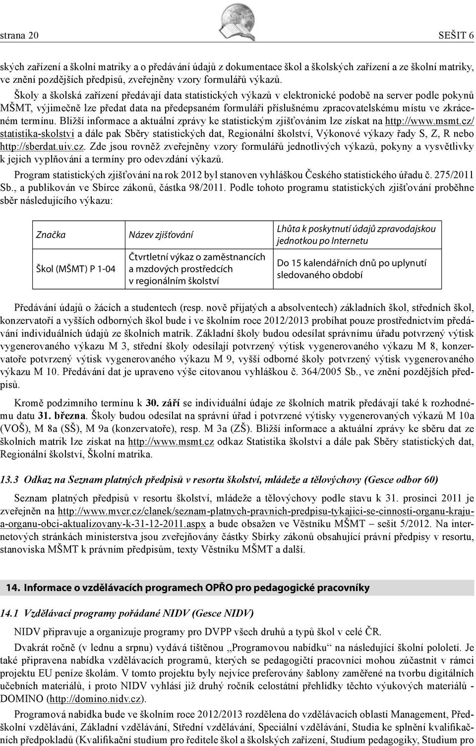 ve zkráceném termínu. Bližší informace a aktuální zprávy ke statistickým zjišťováním lze získat na http://www.msmt.