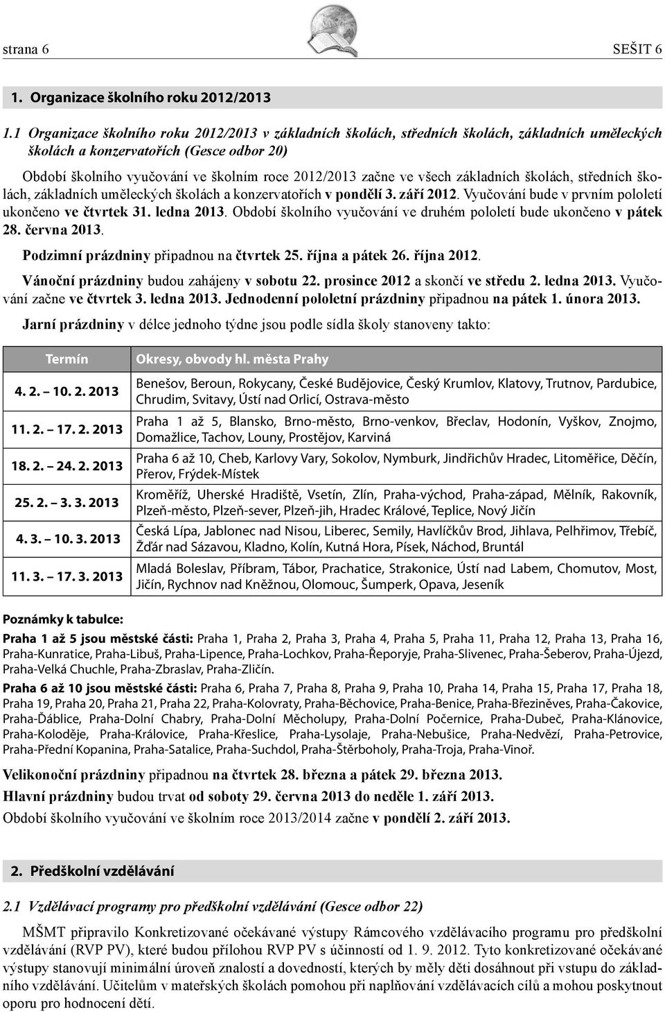 ve všech základních školách, středních školách, základních uměleckých školách a konzervatořích v pondělí 3. září 2012. Vyučování bude v prvním pololetí ukončeno ve čtvrtek 31. ledna 2013.