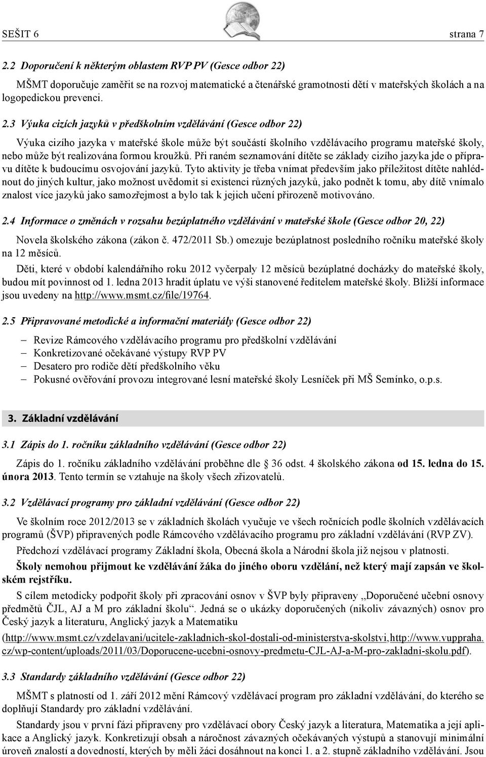 ) MŠMT doporučuje zaměřit se na rozvoj matematické a čtenářské gramotnosti dětí v mateřských školách a na logopedickou prevenci. 2.