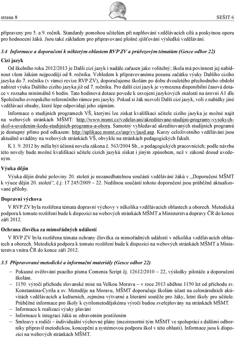 4 Informace a doporučení k některým oblastem RVP ZV a průřezovým tématům (Gesce odbor 22) Cizí jazyk Od školního roku 2012/2013 je Další cizí jazyk i nadále zařazen jako volitelný; škola má povinnost