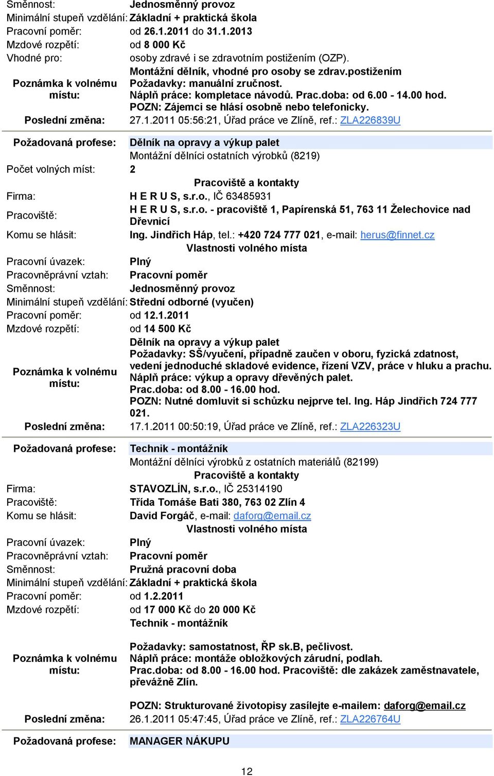 : ZLA226839U Požadovaná profese: Dělník na opravy a výkup palet Montážní dělníci ostatních výrobků (8219) Počet volných míst: 2 H E R U S, s.r.o., IČ 63485931 H E R U S, s.r.o. - pracoviště 1, Papírenská 51, 763 11 Želechovice nad Dřevnicí Ing.