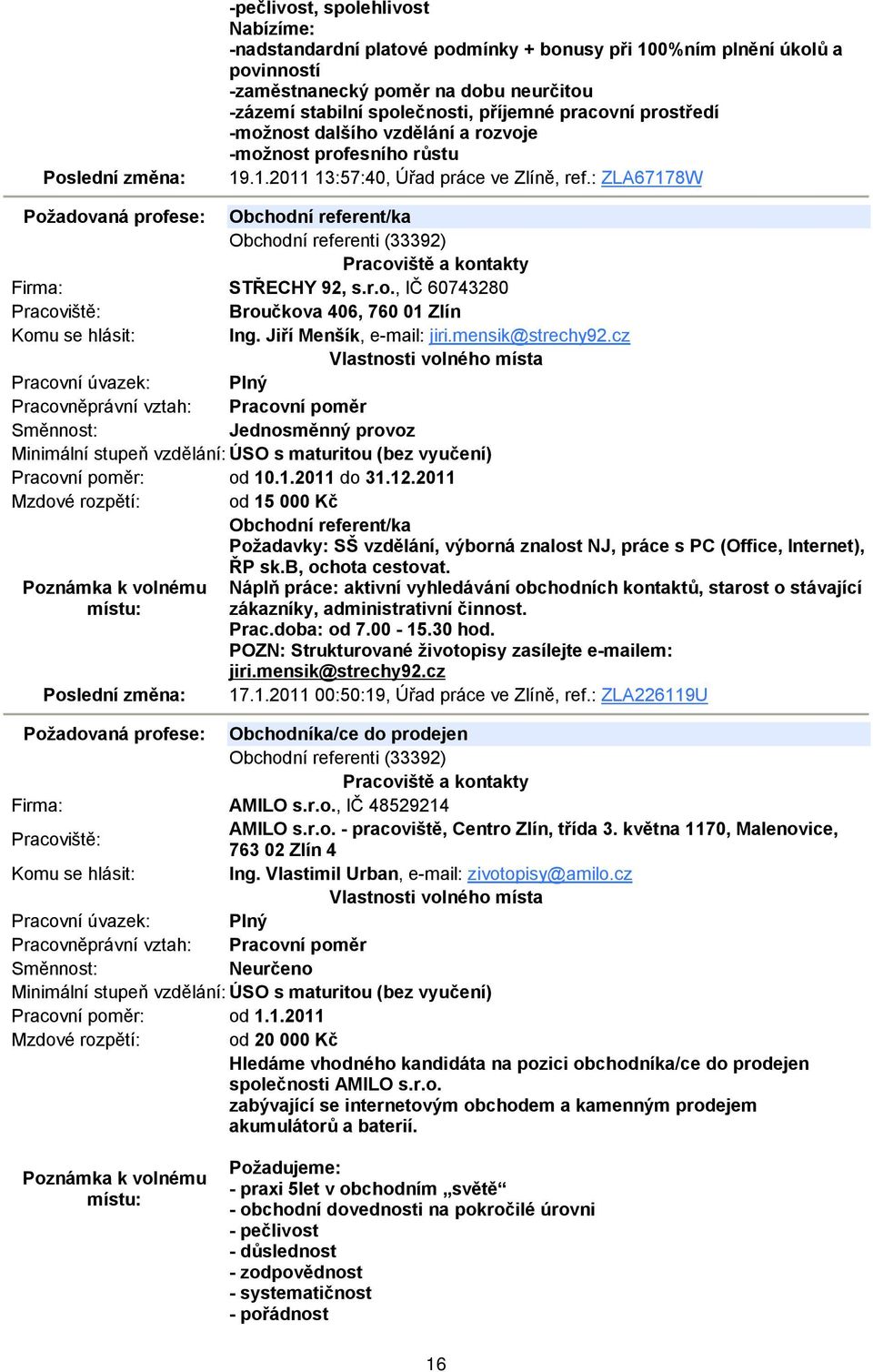 : ZLA67178W Požadovaná profese: Obchodní referent/ka Obchodní referenti (33392) STŘECHY 92, s.r.o., IČ 60743280 Broučkova 406, 760 01 Zlín Ing. Jiří Menšík, e-mail: jiri.mensik@strechy92.