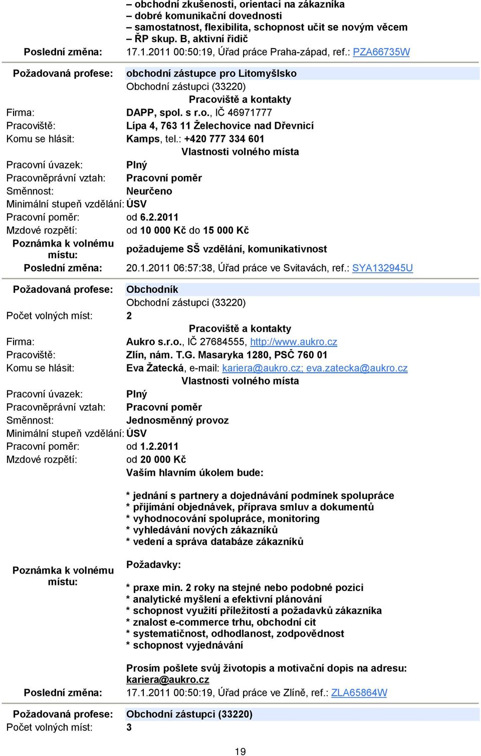 : +420 777 334 601 Neurčeno Minimální stupeň vzdělání: ÚSV Pracovní poměr: od 6.2.2011 Mzdové rozpětí: od 10 000 Kč do 15 000 Kč požadujeme SŠ vzdělání, komunikativnost 20.1.2011 06:57:38, Úřad práce ve Svitavách, ref.