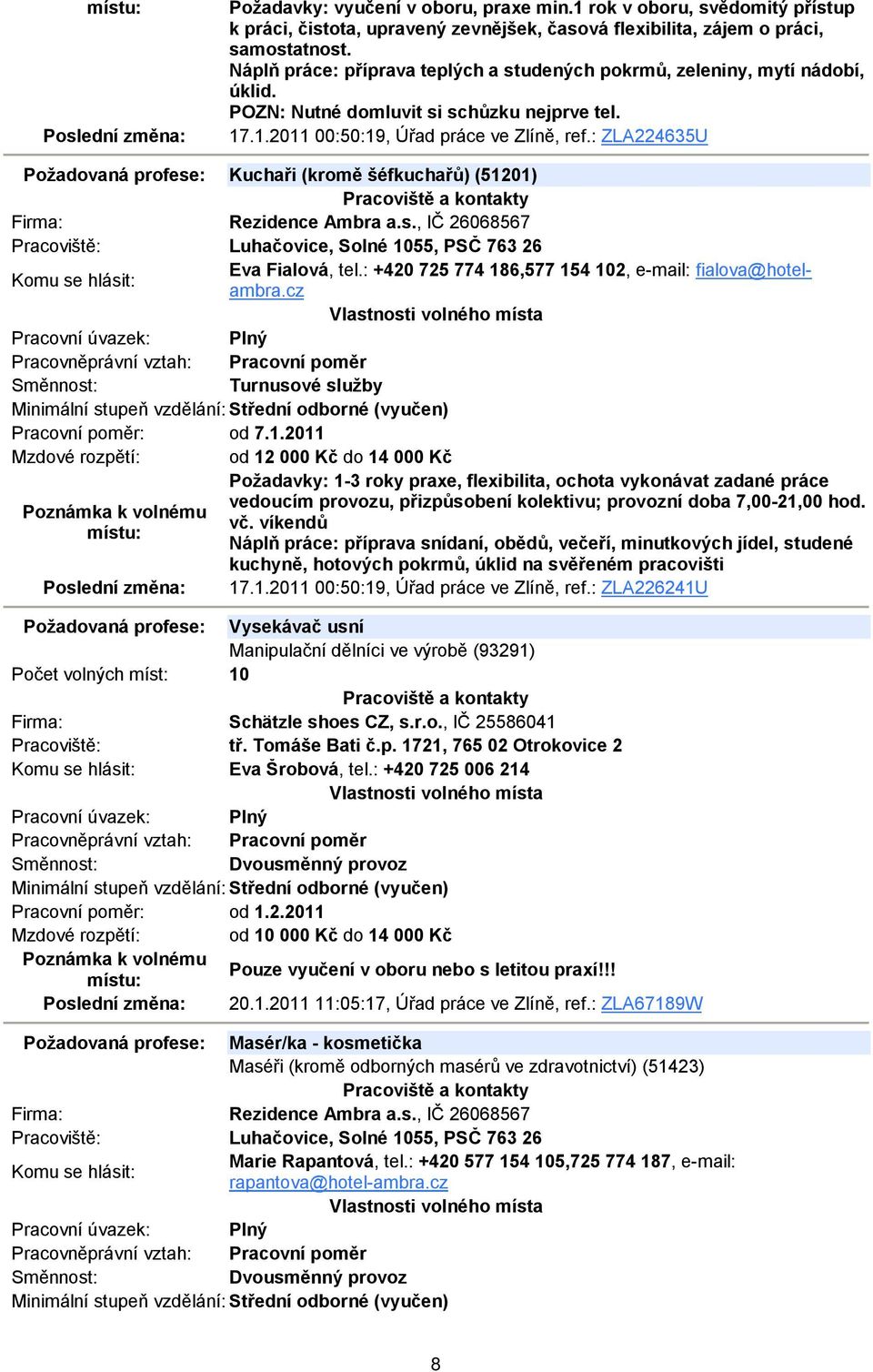 : ZLA224635U Požadovaná profese: Kuchaři (kromě šéfkuchařů) (51201) Rezidence Ambra a.s., IČ 26068567 Luhačovice, Solné 1055, PSČ 763 26 Eva Fialová, tel.