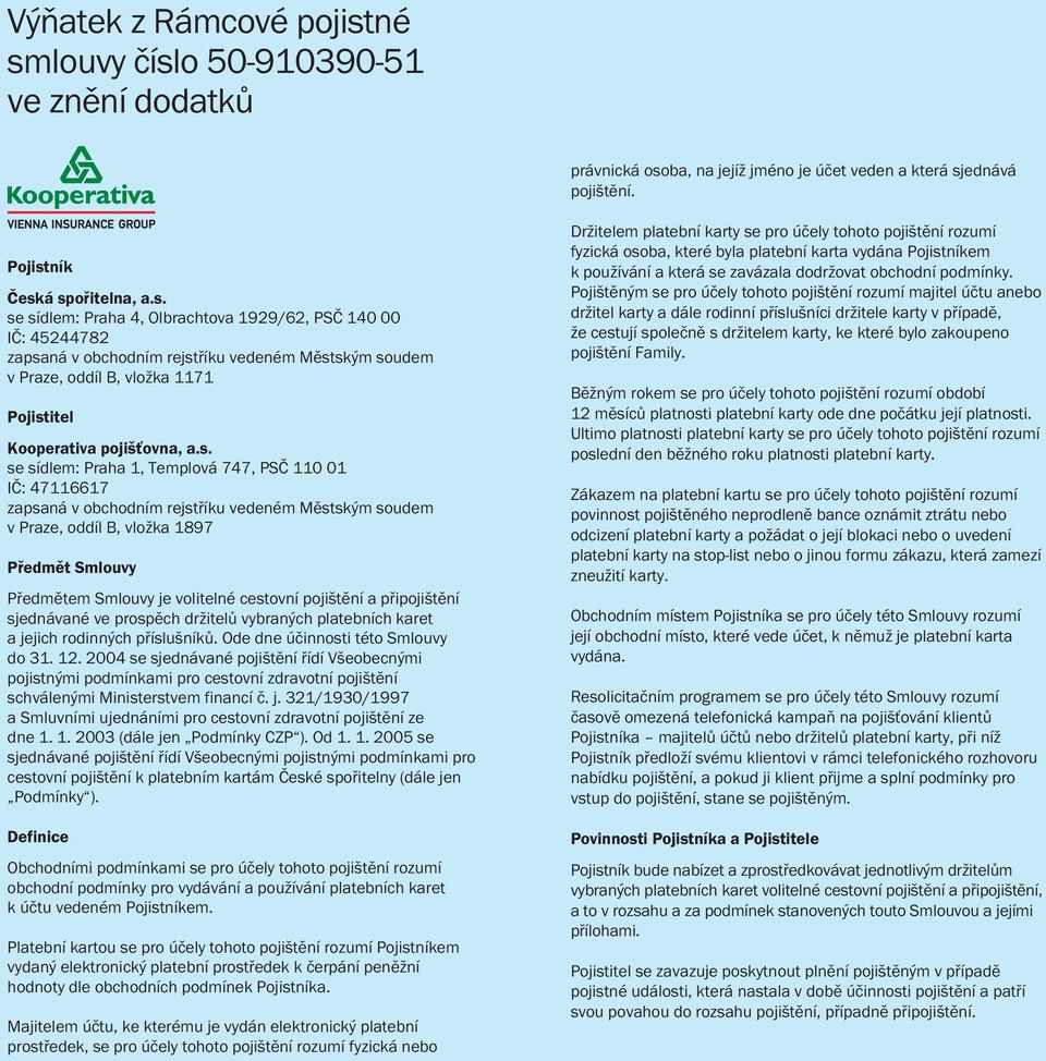 s. se sídlem: Praha 1, Templová 747, PSČ 110 01 IČ: 47116617 zapsaná v obchodním rejstříku vedeném Městským soudem v Praze, oddíl B, vložka 1897 Předmět Smlouvy Předmětem Smlouvy je volitelné