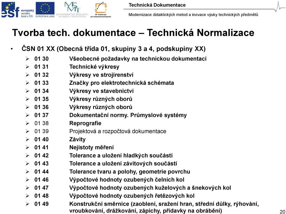 01 49 Všeobecné požadavky na technickou dokumentaci Technické výkresy Výkresy ve strojírenství Značky pro elektrotechnická schémata Výkresy ve stavebnictví Výkresy různých oborů Výkresy různých oborů