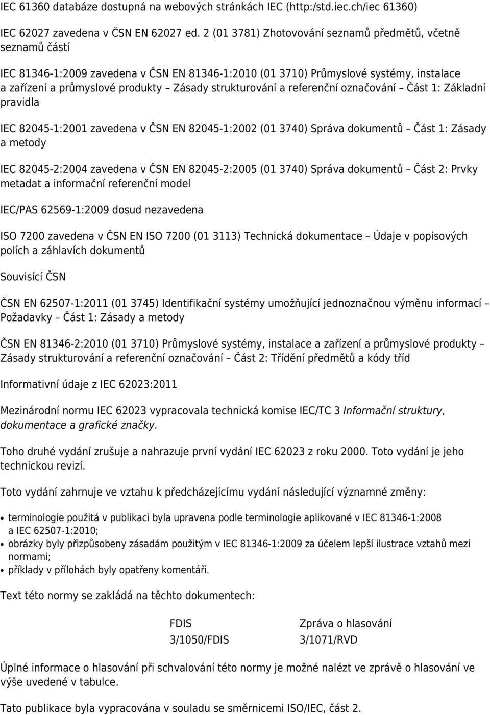 strukturování a referenční označování Část 1: Základní pravidla IEC 82045-1:2001 zavedena v ČSN EN 82045-1:2002 (01 3740) Správa dokumentů Část 1: Zásady a metody IEC 82045-2:2004 zavedena v ČSN EN