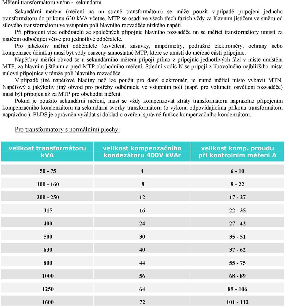 Při připojení více odběratelů ze společných přípojnic hlavního rozvaděče nn se měřicí transformátory umístí za jističem odbočující větve pro jednotlivé odběratele.