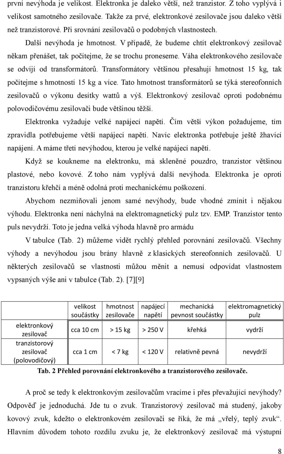 Váha elektronkového zesilovače se odvíjí od transformátorů. Transformátory většinou přesahují hmotnost 15 kg, tak počítejme s hmotností 15 kg a více.