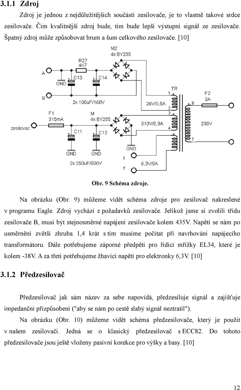 Zdroj vychází z požadavků zesilovače. Jelikož jsme si zvolili třídu zesilovače B, musí být stejnosměrné napájení zesilovače kolem 435V.